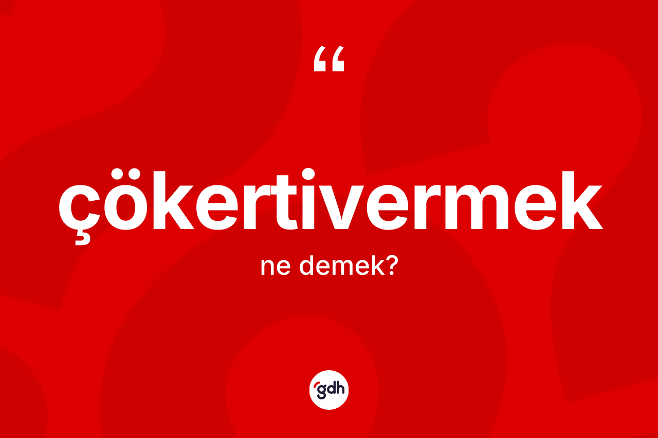Çökertivermek kelimesi ne anlama gelir? Çökertivermeğin TDK'ya göre anlamı nedir?