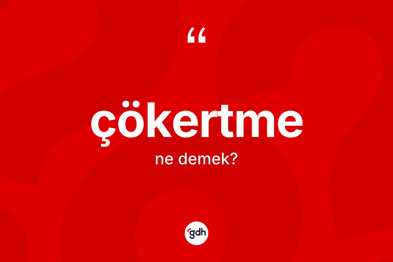 Çökertme kelimesinin sözlükteki tanımı nedir?