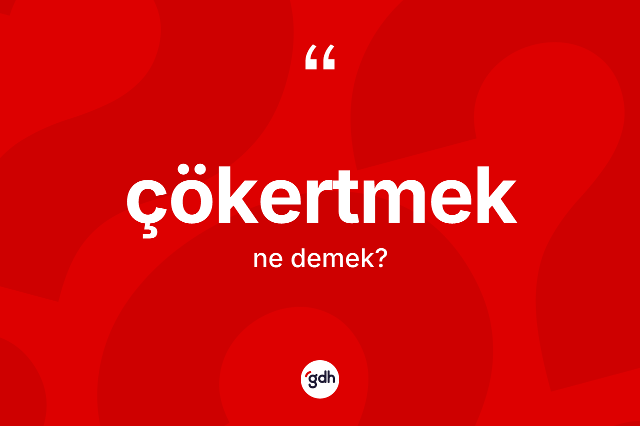 Çökertmek kelimesinin sözlükteki tanımı nedir?