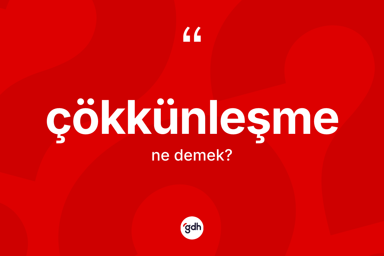 Çökkünleşme kelimesi ne anlama gelir?