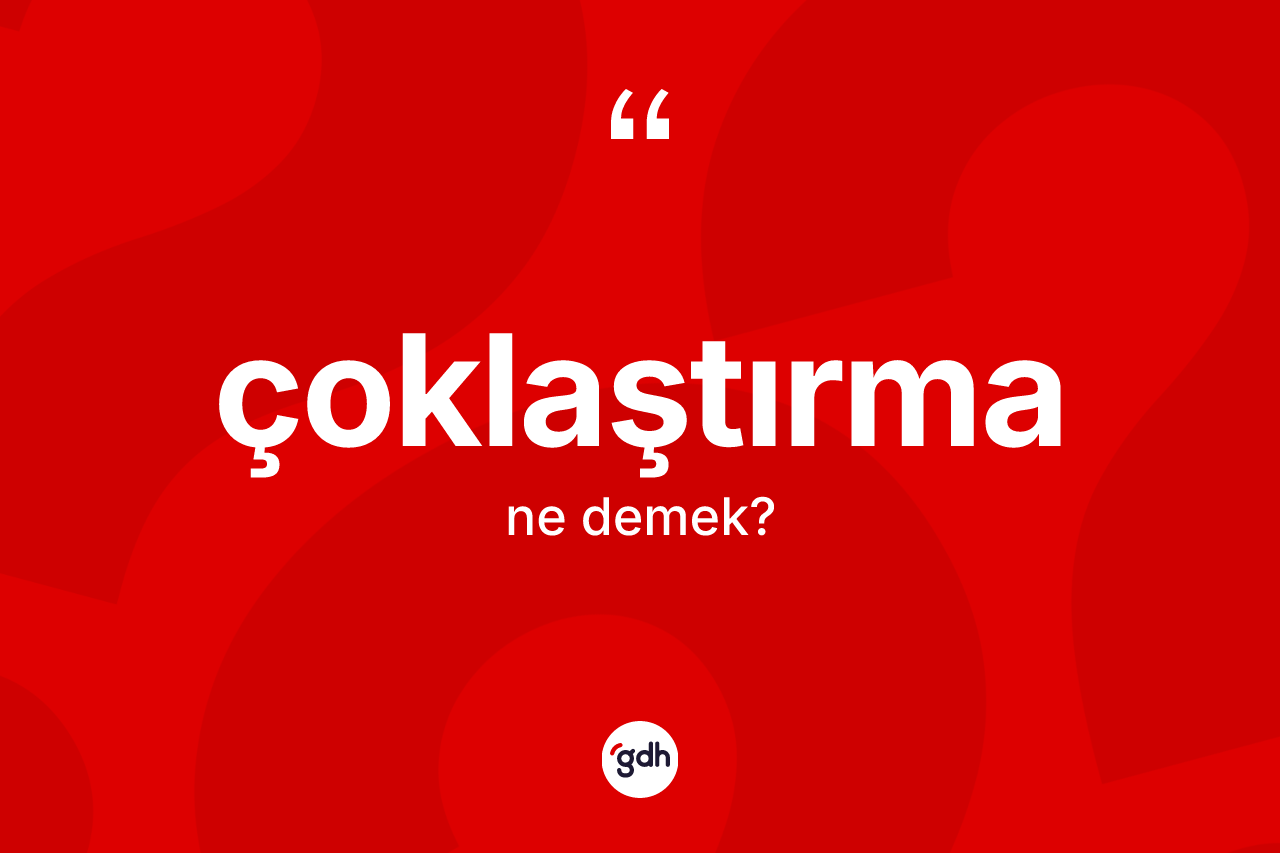 Çoklaştırma ne demek? Çoklaştırmanın TDK'ya göre anlamı nedir?