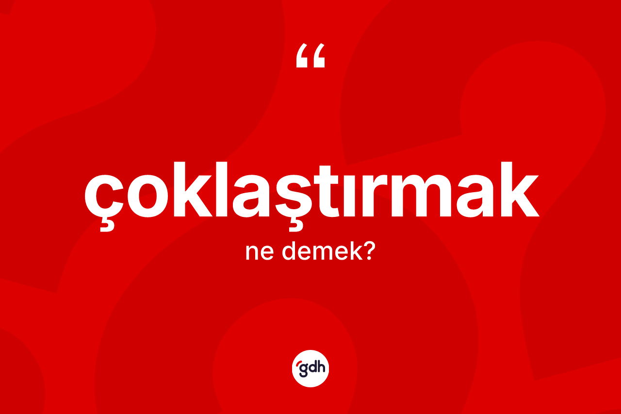 Çoklaştırmak kelimesinin anlamı nedir?