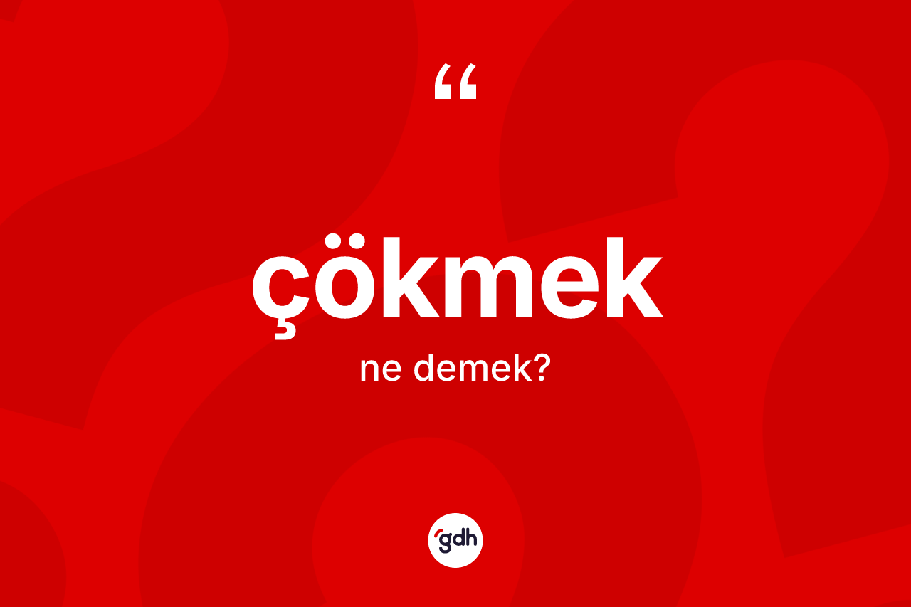 Çökmek kelimesinin tanımı nedir?