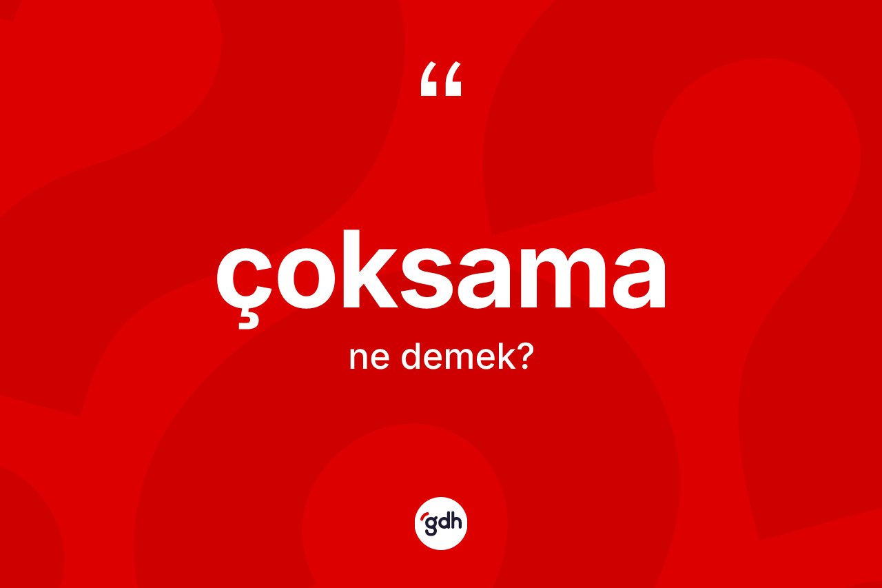 Çoksama kelimesi ne demek? Çoksamanın sözlükteki anlamı nedir?