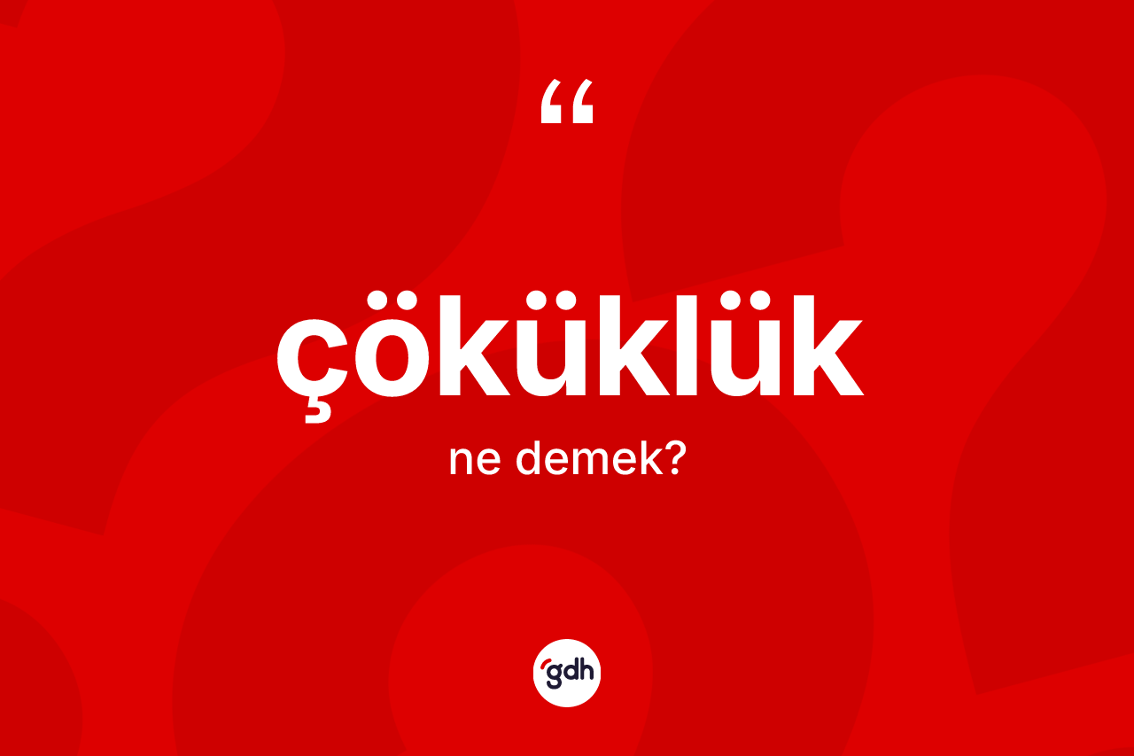 Çöküklük kelimesi ne demek? Çöküklüğün kısaca tanımı nedir?