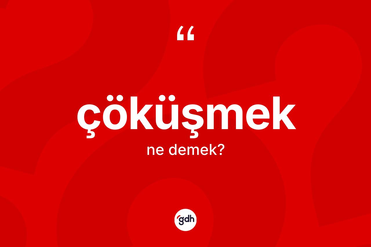 Çöküşmek kelimesi ne anlama gelir?