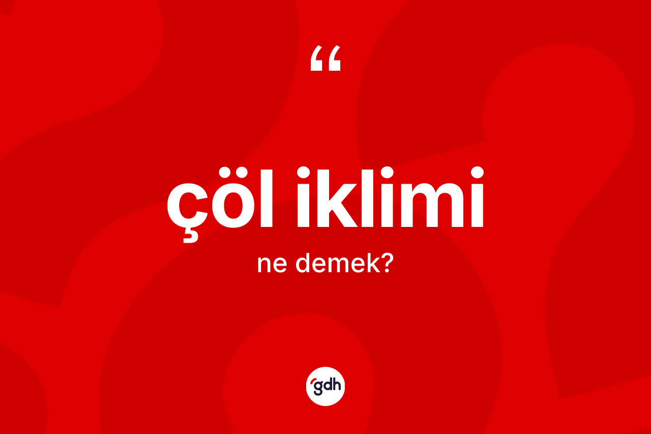 Çöl iklimi kelimesinin tanımı nedir? Çöl ikliminin TDK'ya göre anlamı nedir?