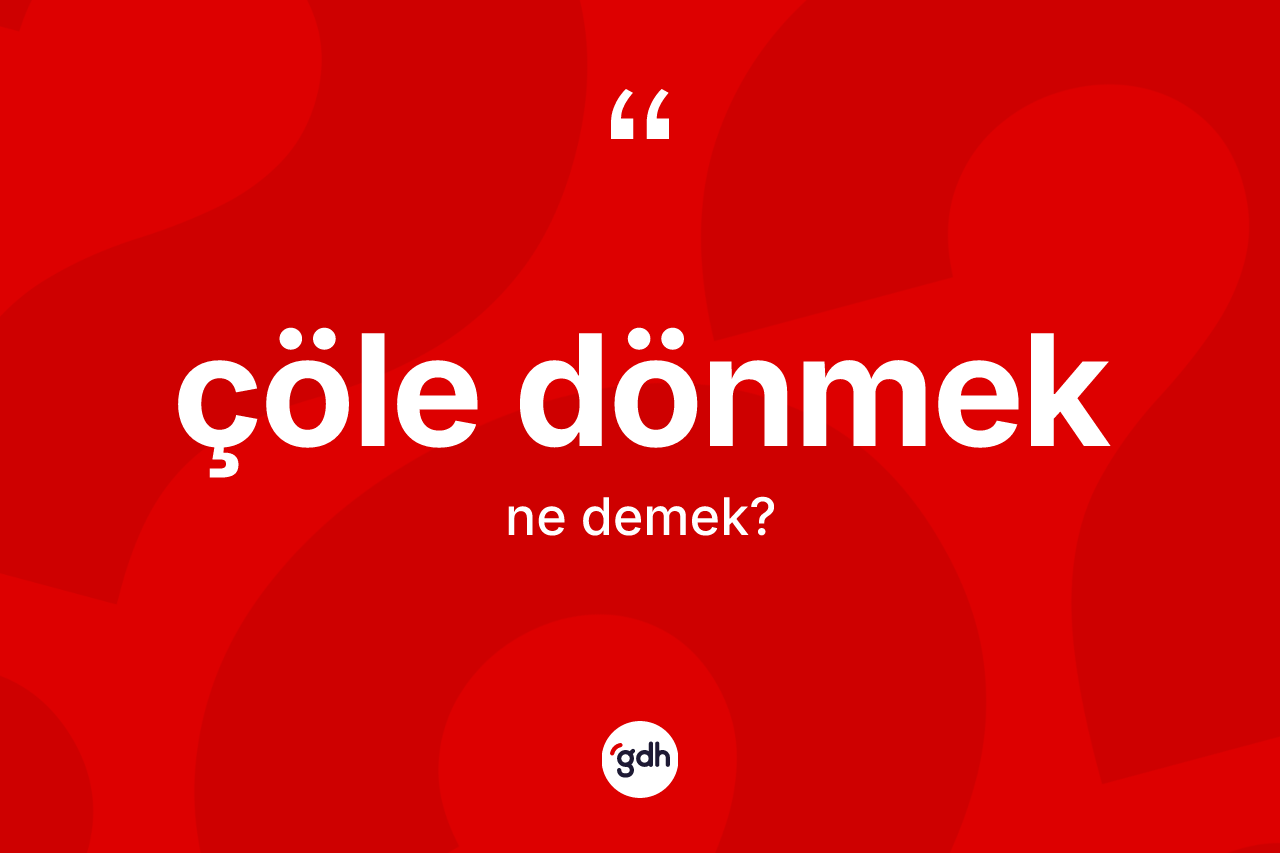 Çöle dönmek ne anlama gelir?