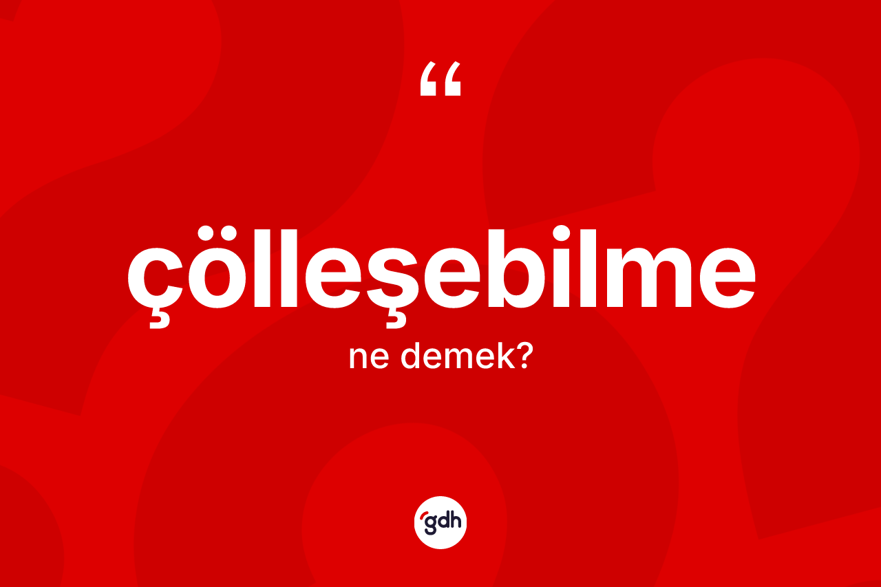 Çölleşebilme kelimesi nedir? Çölleşebilme kelimesinin özellikleri nelerdir?