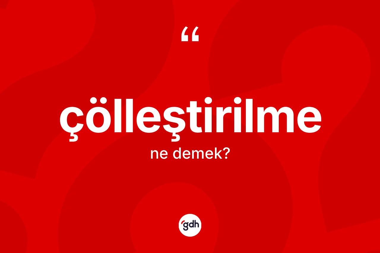 Çölleştirilme kelimesi nedir? Çölleştirilme kelimesinin TDK anlamı nedir?