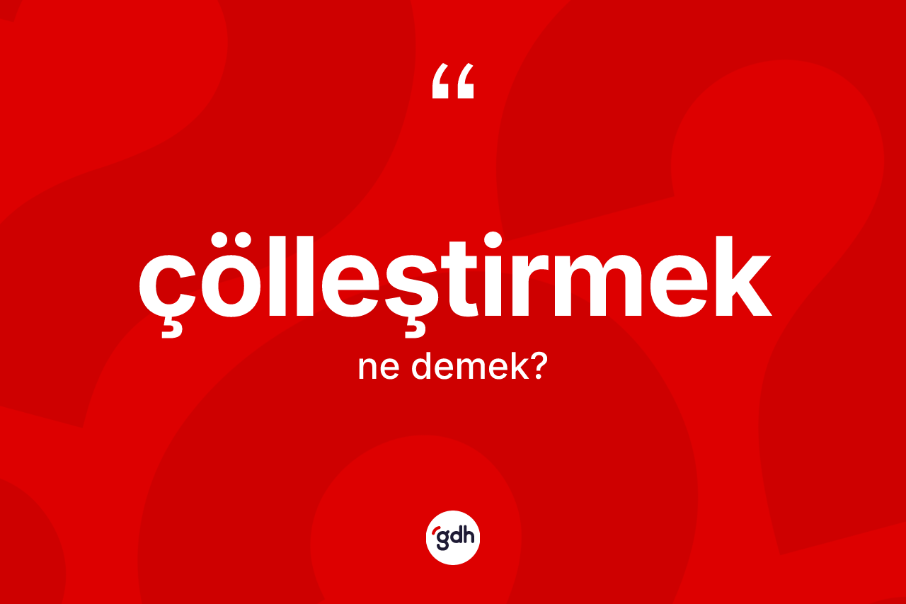 Çölleştirmek kelimesinin tanımı nedir? Çölleştirmek kelimesinin kaç farklı anlamı var?