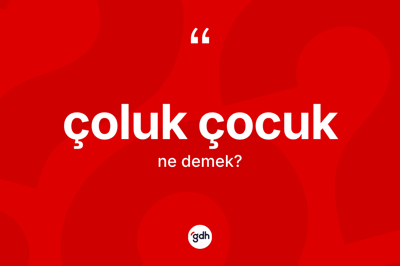 Çoluk çocuk kelimesinin sözlükteki tanımı nedir? Çoluk çocuk kelimesinin kaç farklı anlamı var?