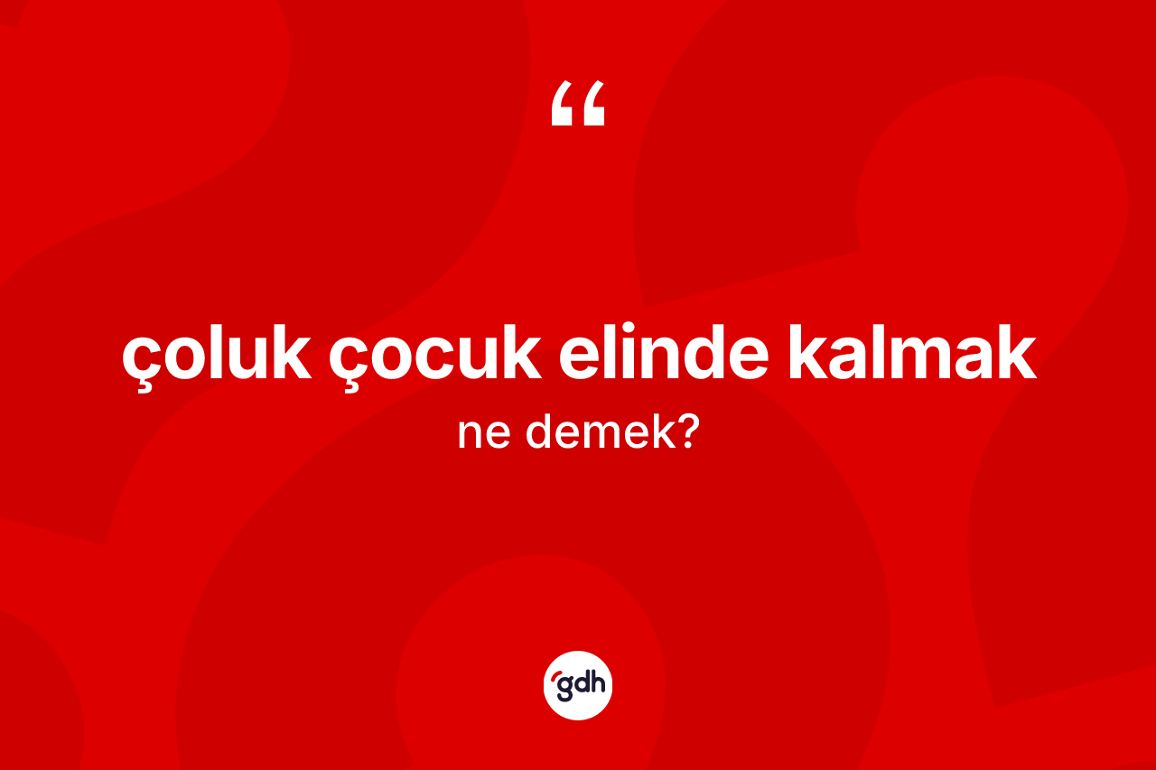 Çoluk çocuk elinde kalmak ne demek? Çoluk çocuk elinde kalmak sözünün TDK'ya göre anlamı nedir?
