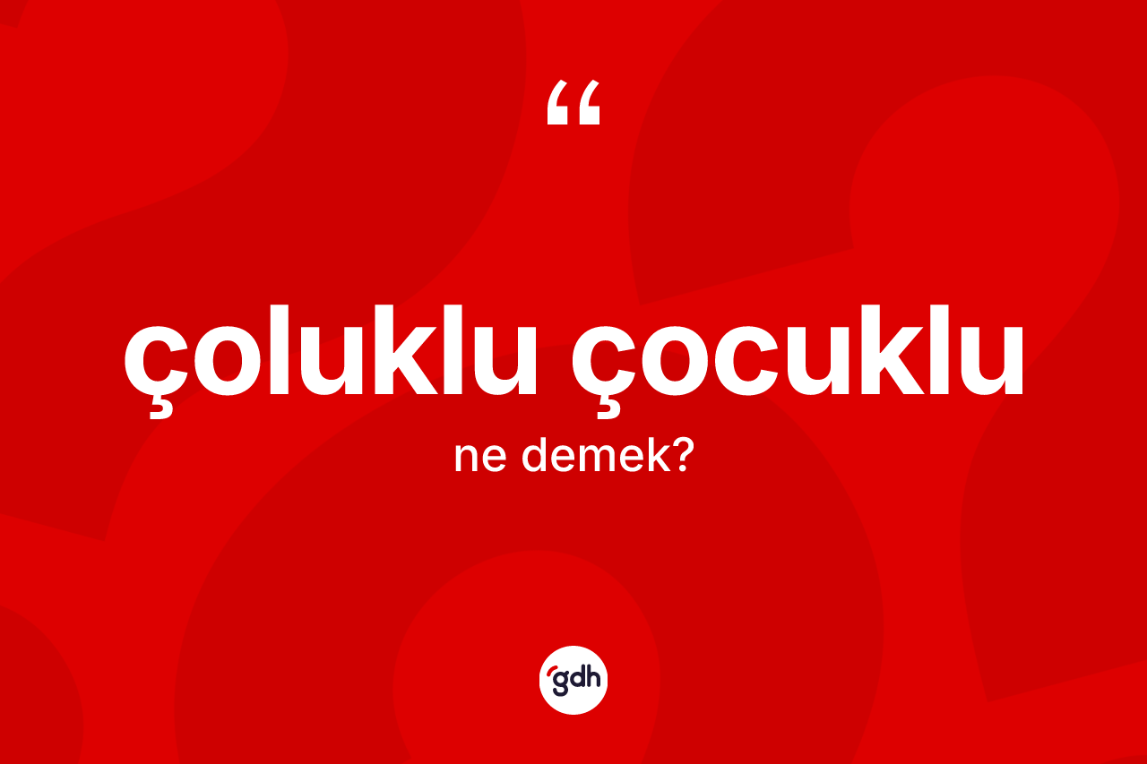 Çoluklu çocuklu kelimesinin sözlükteki tanımı nedir? Çoluklu çocuklunun TDK'ya göre anlamı nedir?