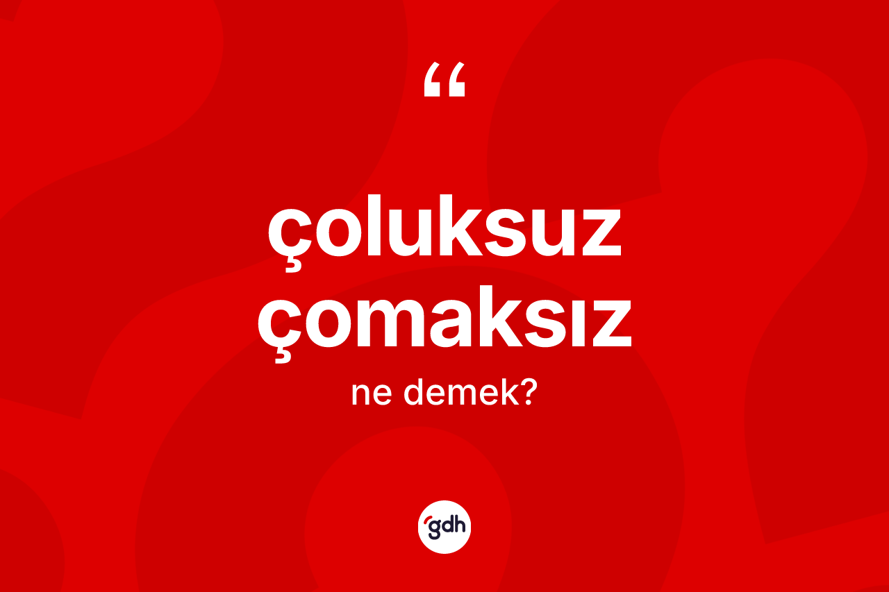 Çoluksuz çomaksız kelimesinin anlamı nedir? Çoluksuz çomaksızın TDK'ya göre anlamı nedir?