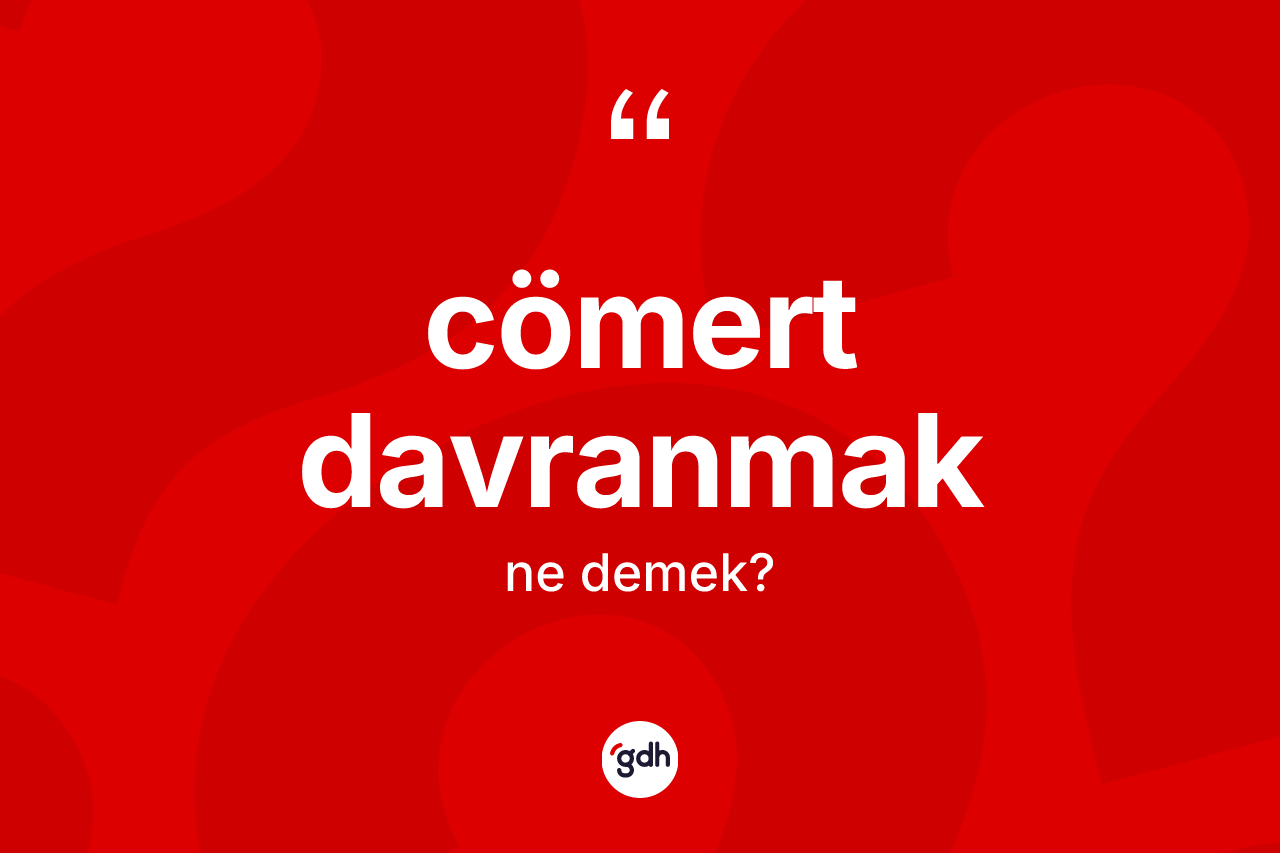 Cömert davranmak ifadesinin anlamı nedir?