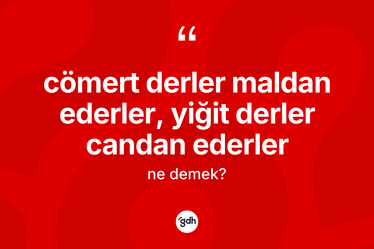 Cömert derler maldan ederler, yiğit derler candan ederler ifadesinin anlamı nedir?