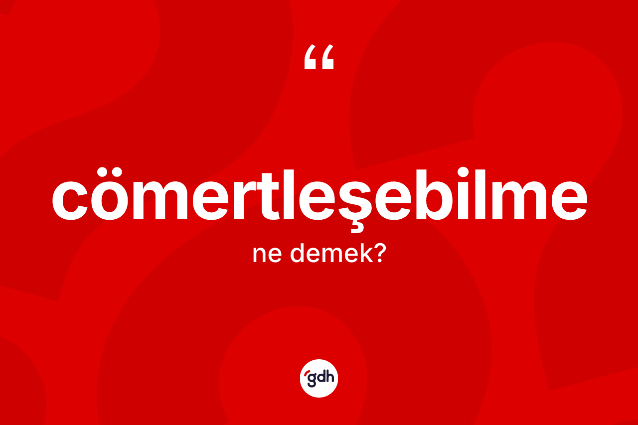 Cömertleşebilme kelimesinin anlamı nedir? Cömertleşebilme kelimesinin özellikleri nelerdir?
