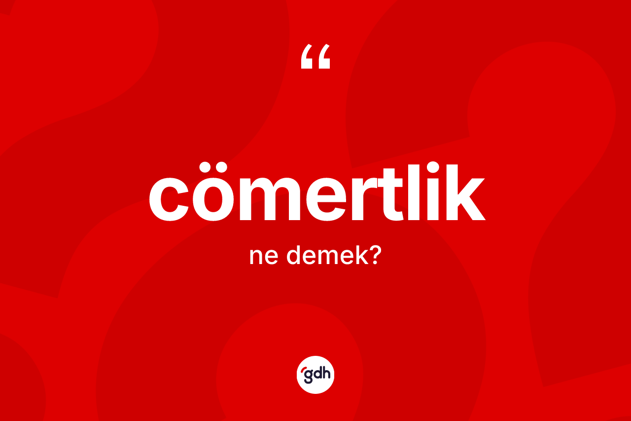 Cömertlik kelimesinin sözlükteki tanımı nedir?