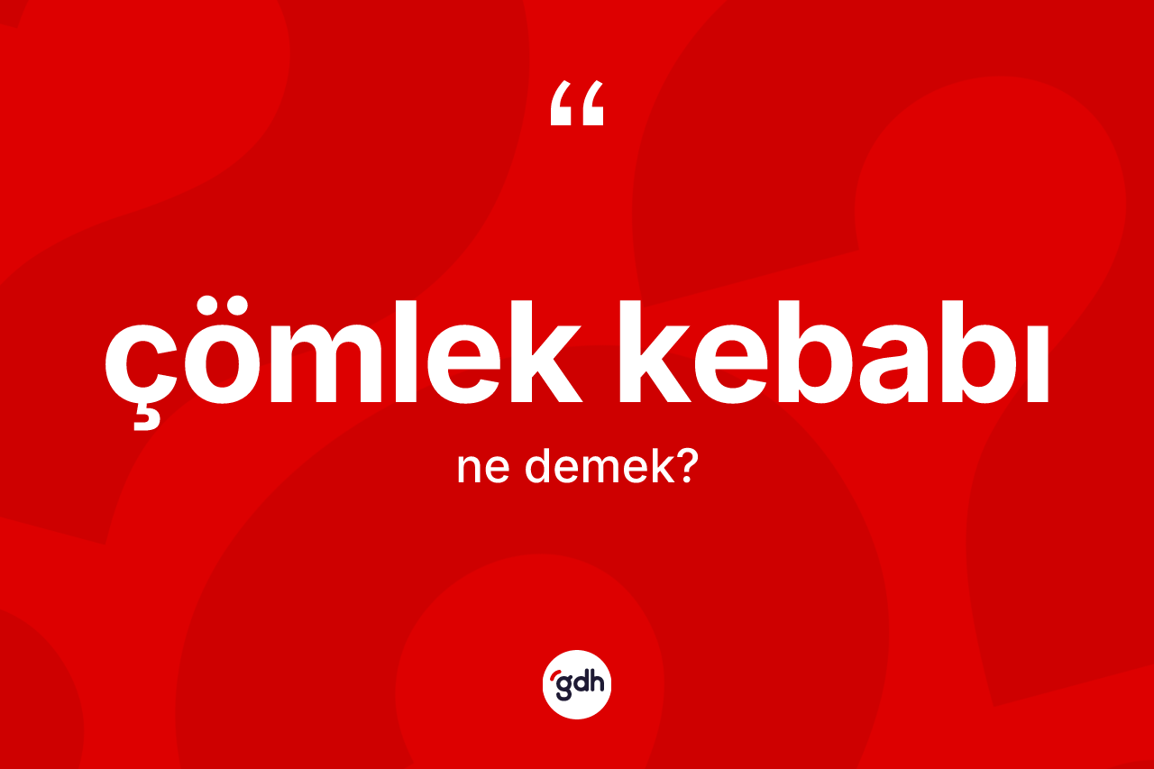 Çömlek kebabı ne anlama gelir? Çömlek kebabının TDK'ya göre anlamı nedir?