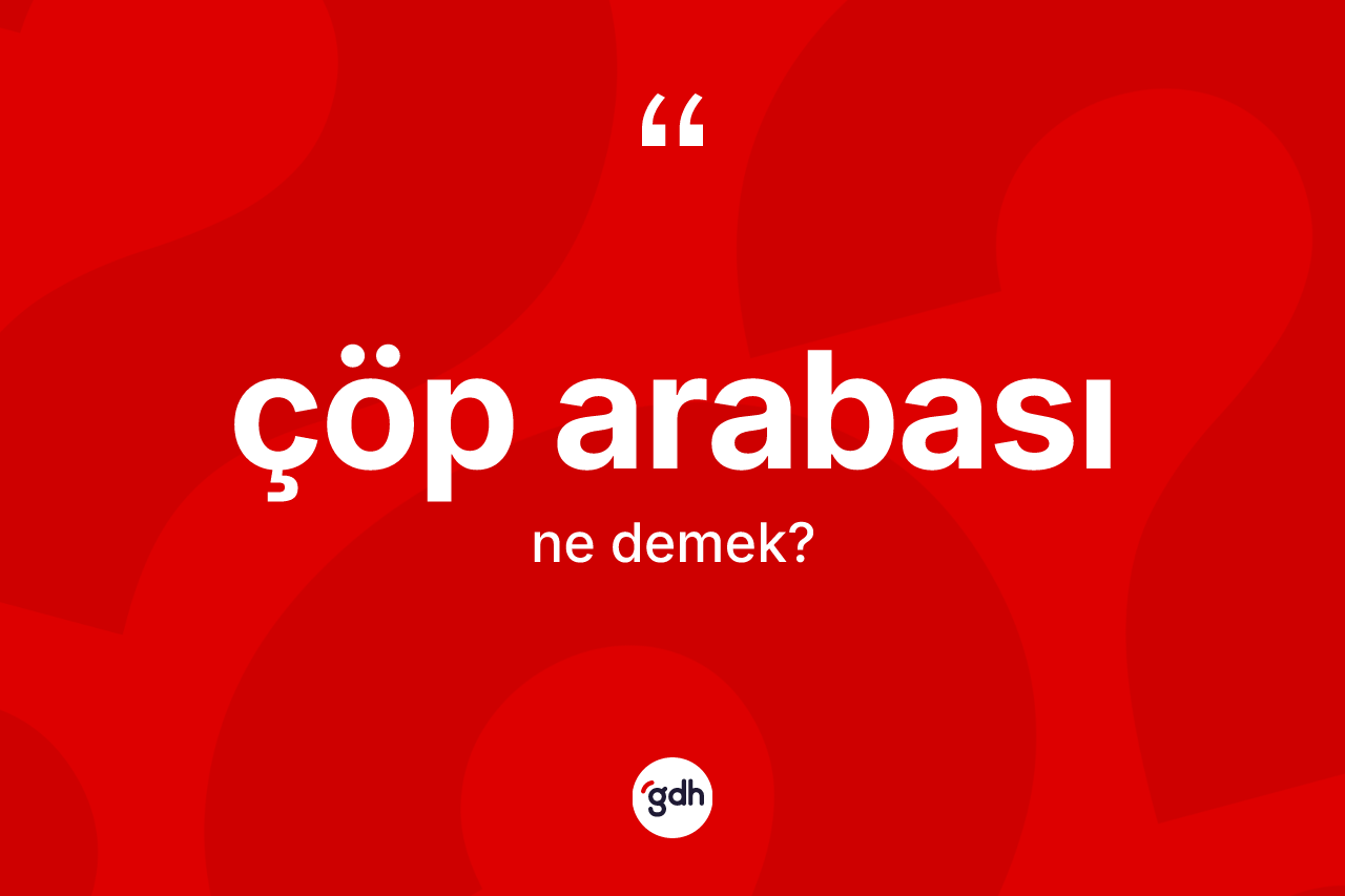 Çöp arabası kelimesinin sözlükteki tanımı nedir?