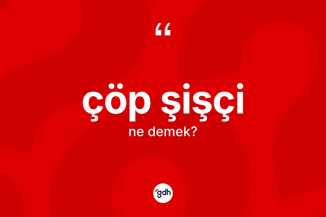 Çöp şişçi kelimesinin sözlükteki tanımı nedir?