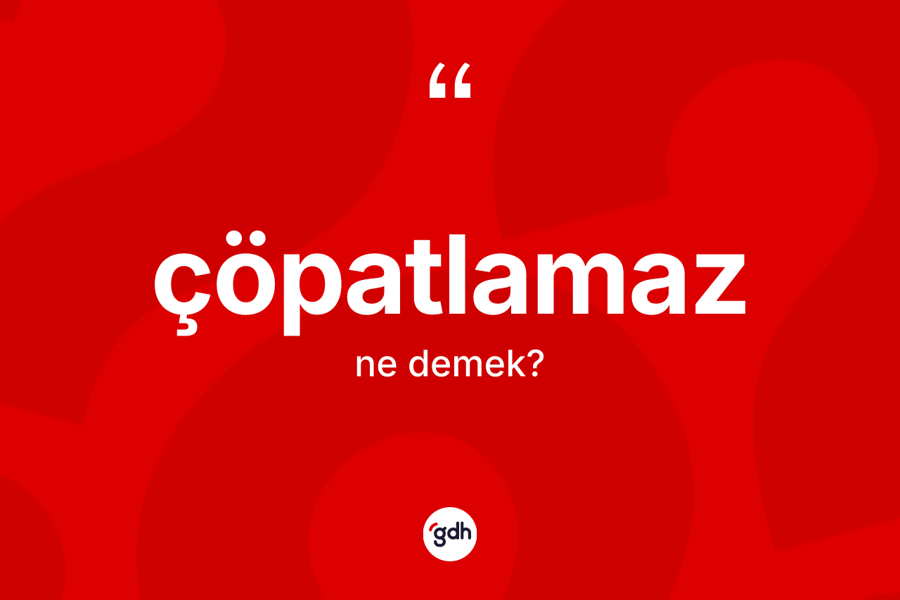 Çöpatlamaz kelimesinin anlamı nedir?