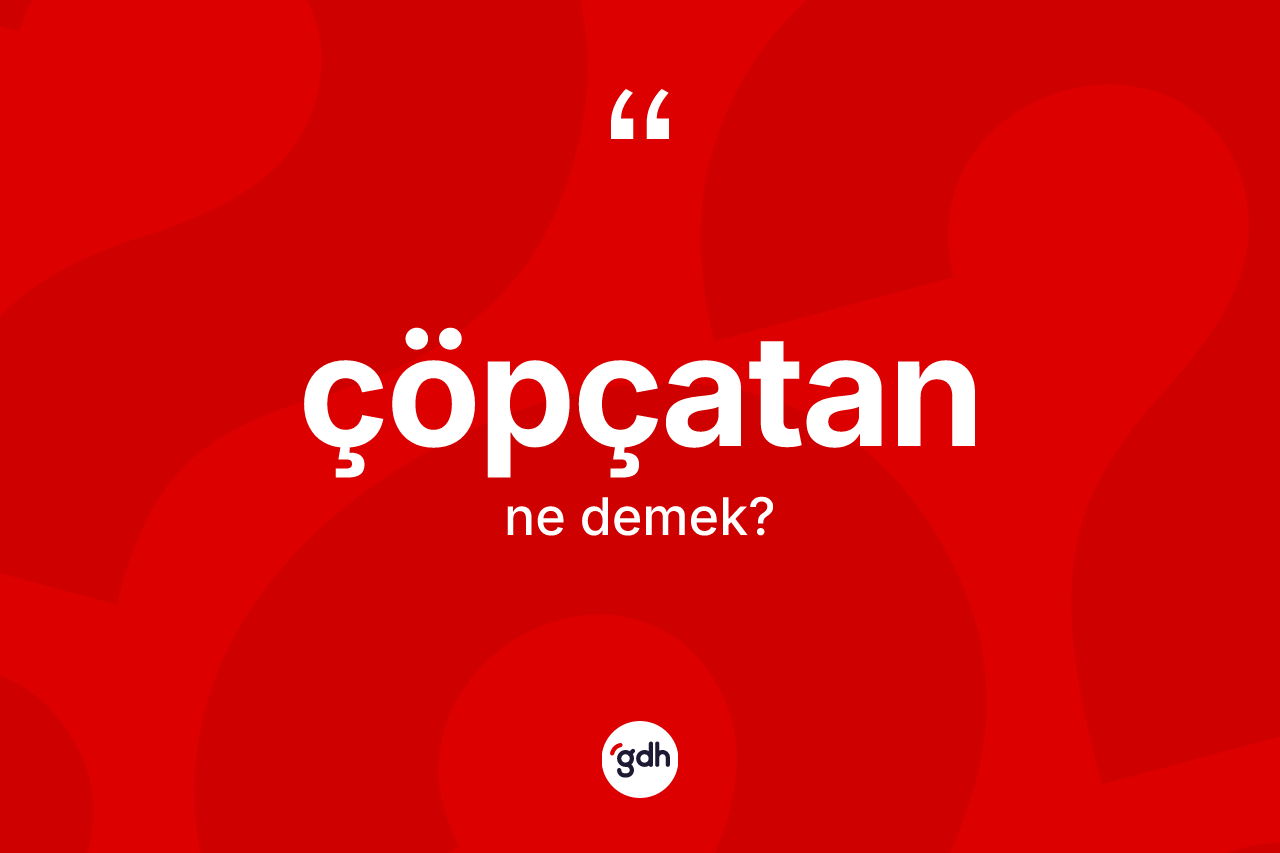 Çöpçatan kelimesinin tanımı nedir? Çöpçatanın TDK'ya göre anlamı nedir?