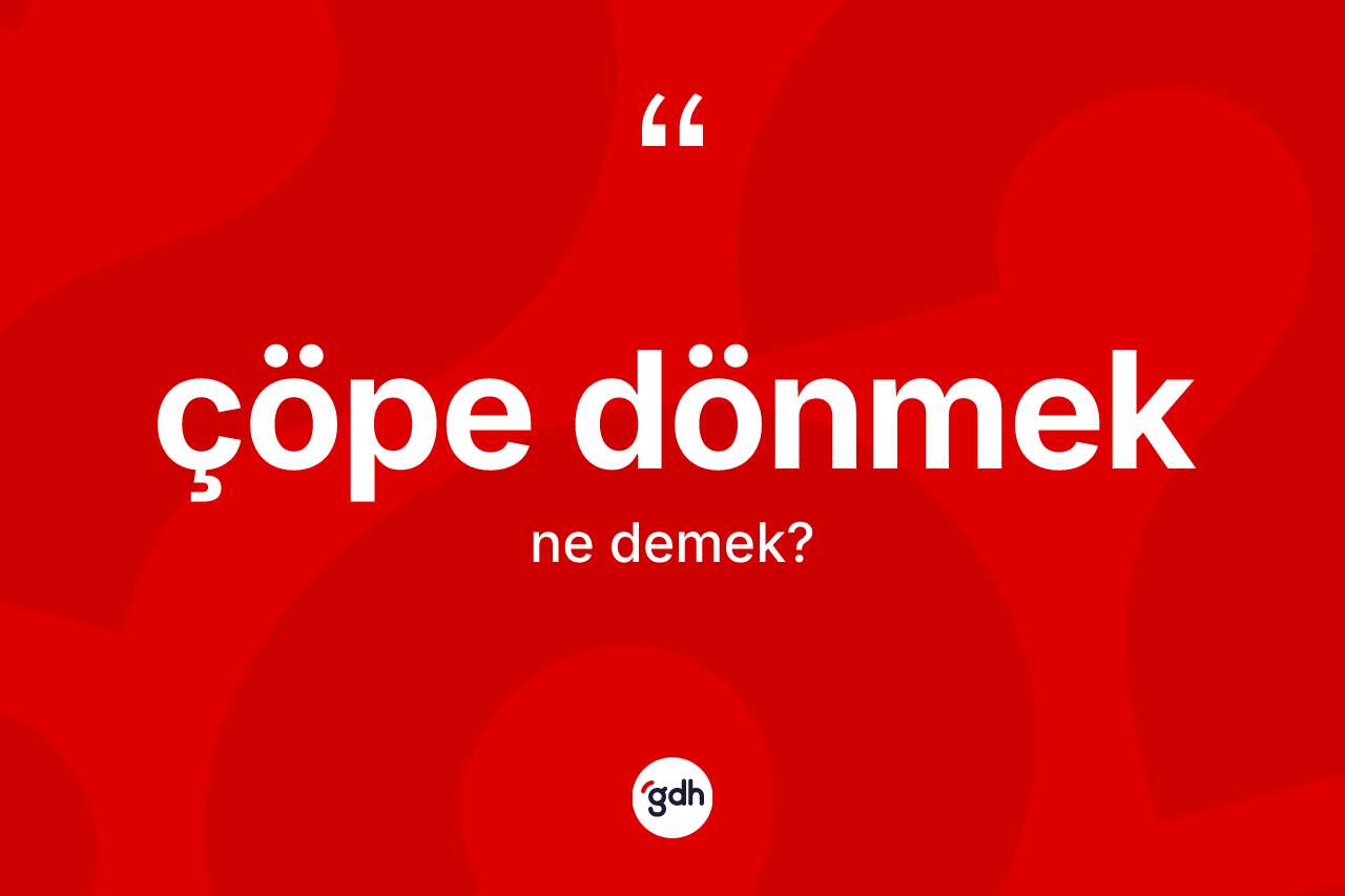 Çöpe dönmek ifadesinin kısaca anlamı nedir?