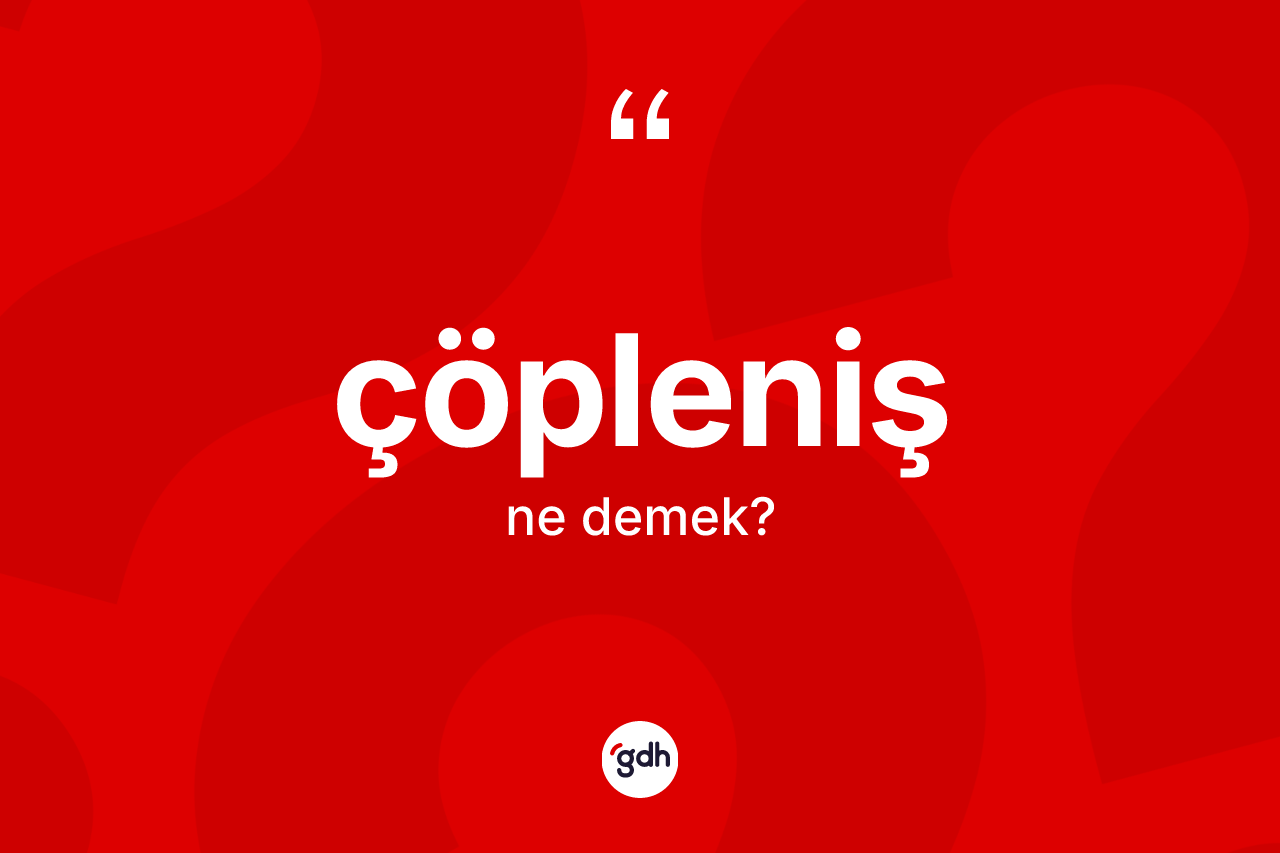 Çöpleniş kelimesinin sözlükteki tanımı nedir? Çöplenişin TDK'ya göre anlamı nedir?
