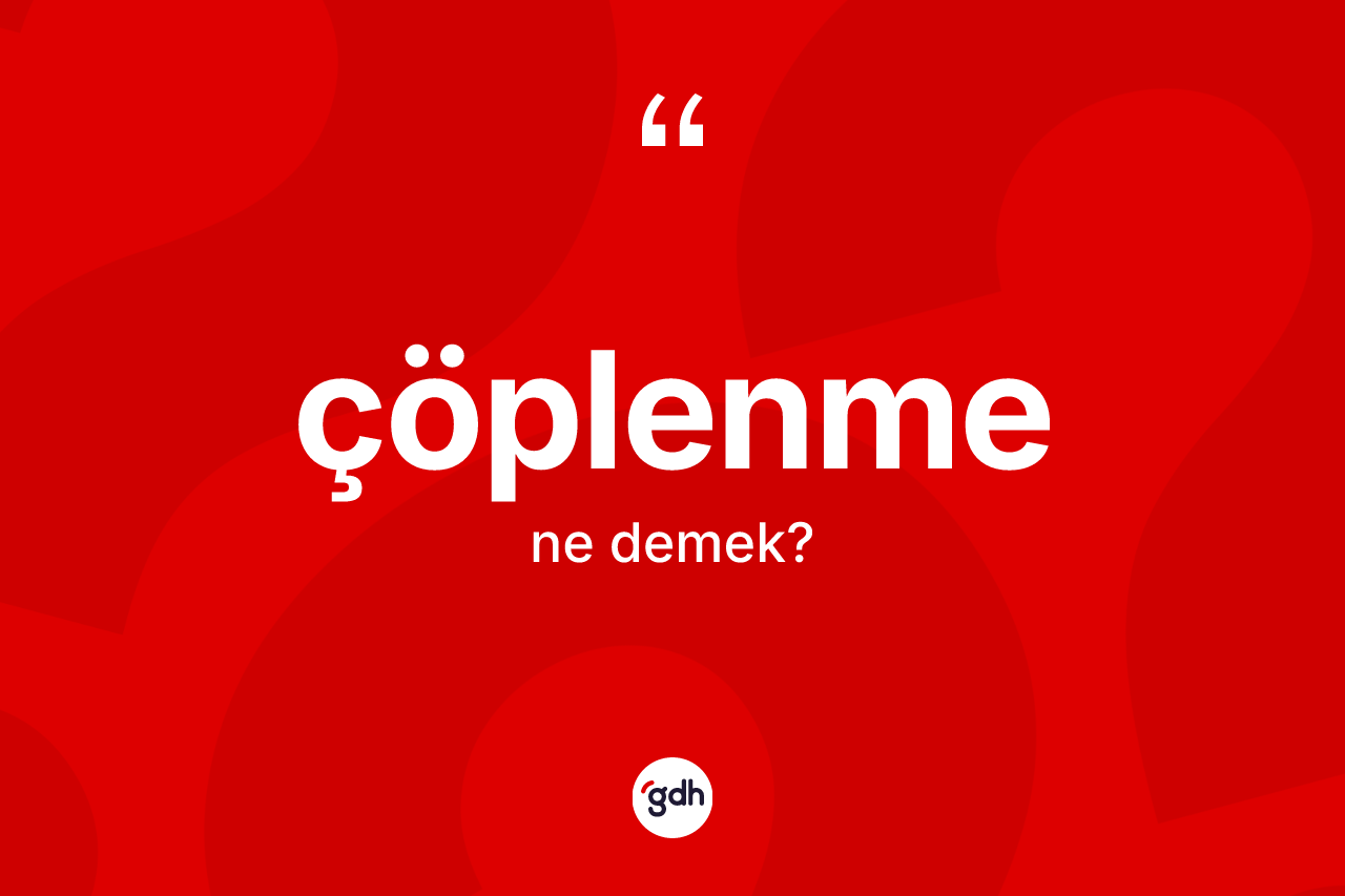 Çöplenme kelimesinin anlamı nedir? Çöplenme kelimesinin TDK anlamı nedir?