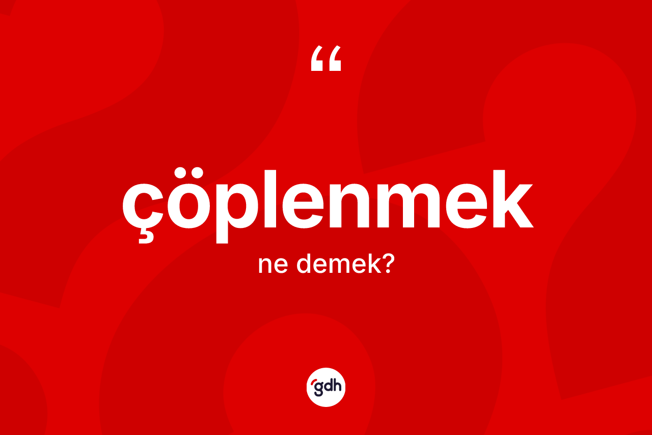 Çöplenmek kelimesinin tanımı nedir? Çöplenmeğin TDK'ya göre anlamı nedir?