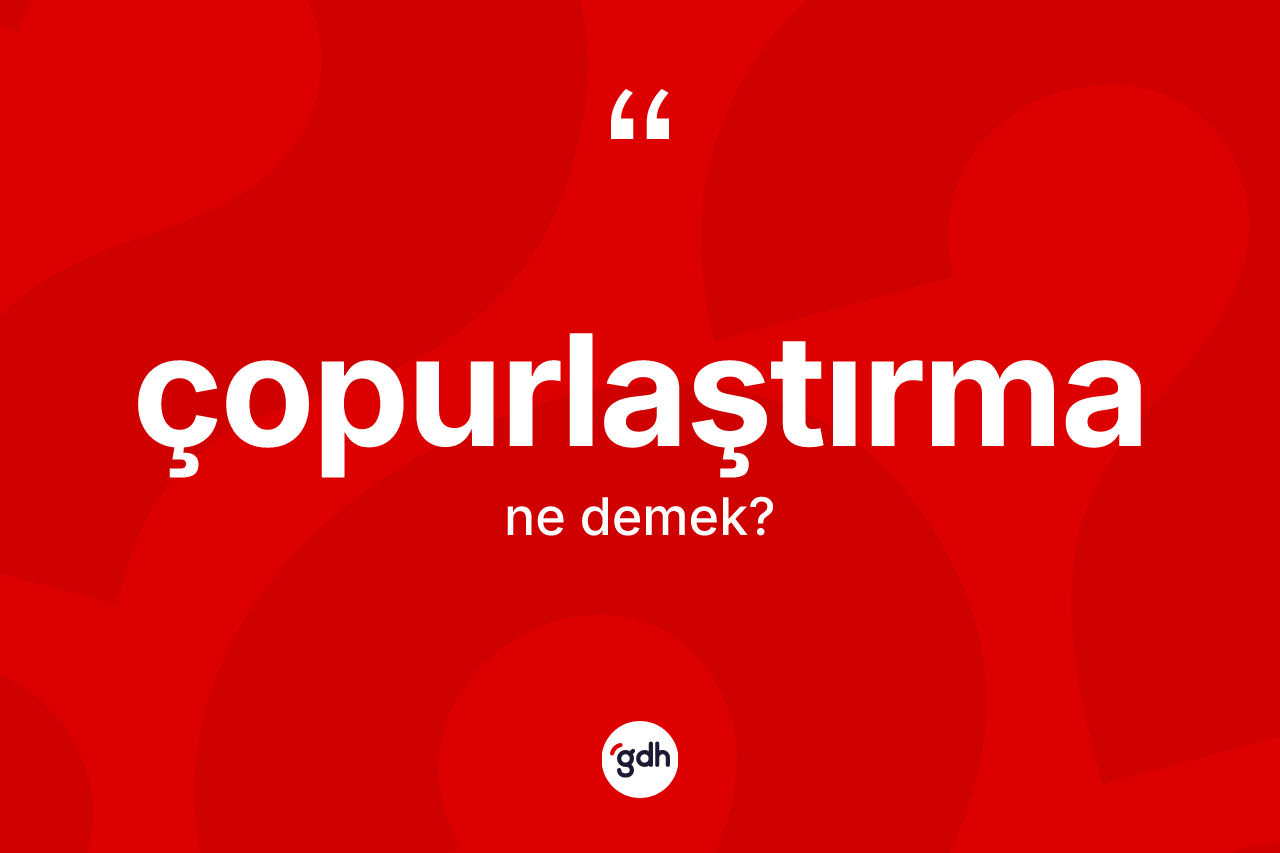Çopurlaştırma kelimesi ne anlama gelir? Çopurlaştırma kelimesinin TDK anlamı nedir?
