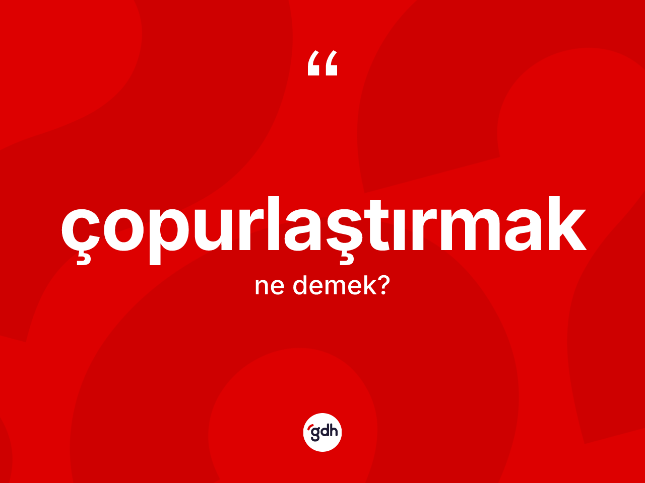 Çopurlaştırmak kelimesi ne demek? Çopurlaştırmağın TDK'ya göre anlamı nedir?