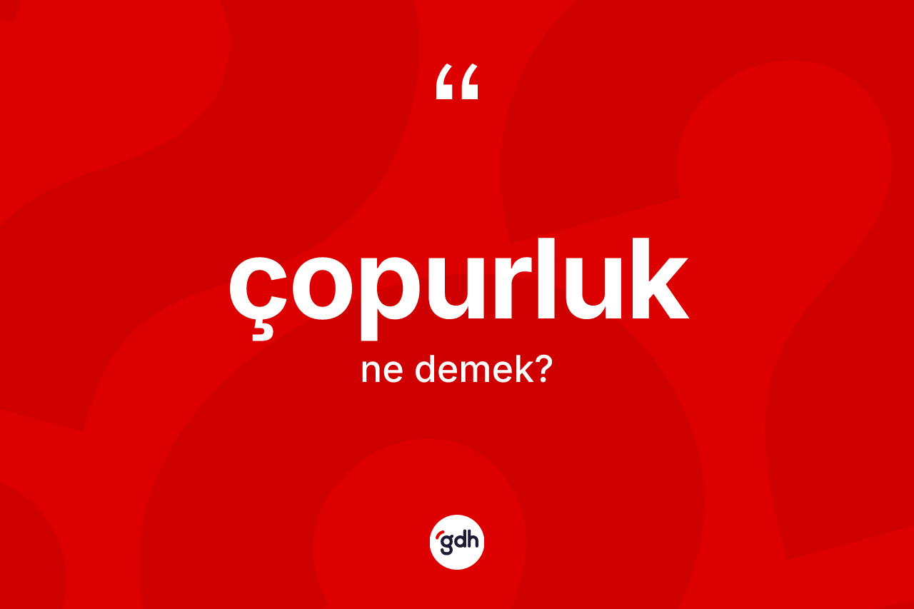 Çopurluk nedir? Çopurluk kelimesinin kaç farklı anlamı var?