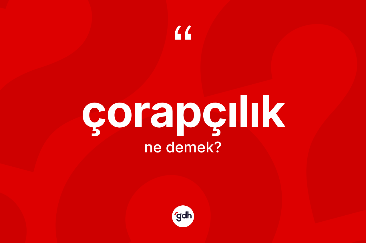 Çorapçılık kelimesinin tanımı nedir? Çorapçılık kelimesinin kaç farklı anlamı var?