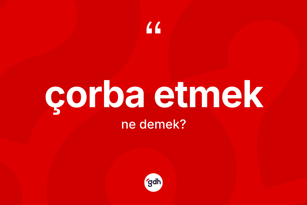 Çorba etmek ifadesinin tanımı nedir? Çorba etmek sözü nerede kullanılır?