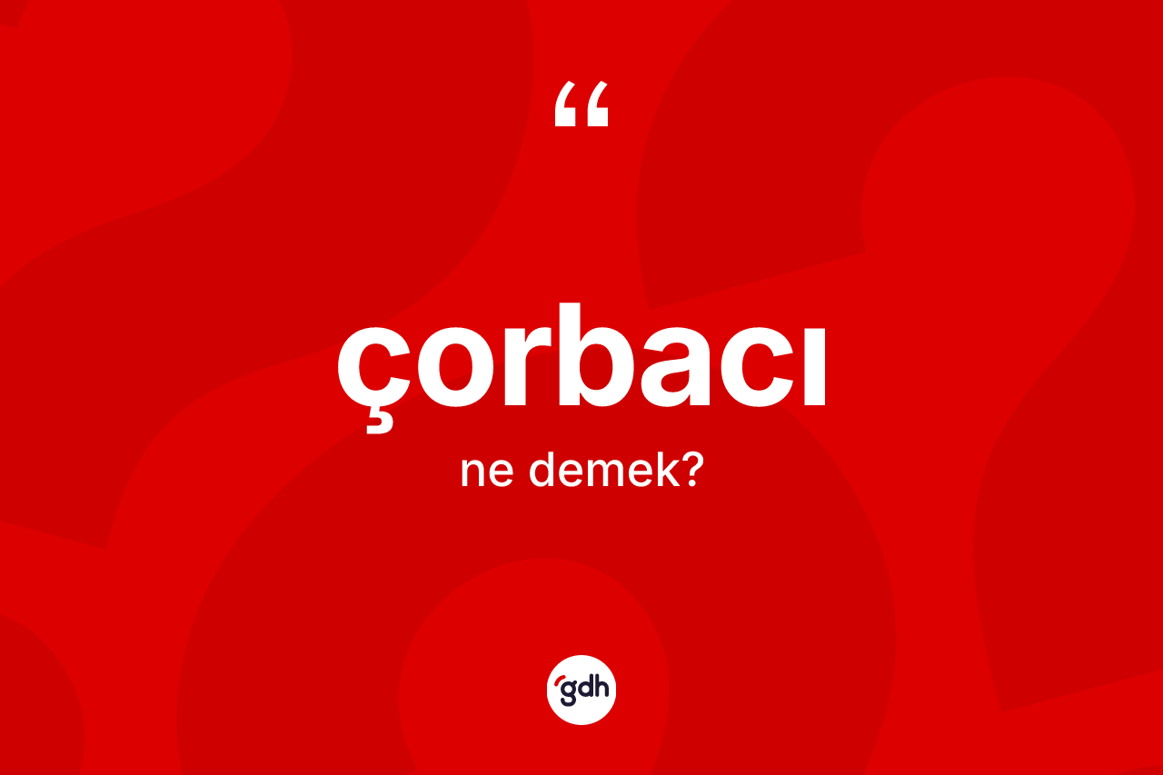 Çorbacı ne anlama gelir? Çorbacının TDK'ya göre anlamı nedir?