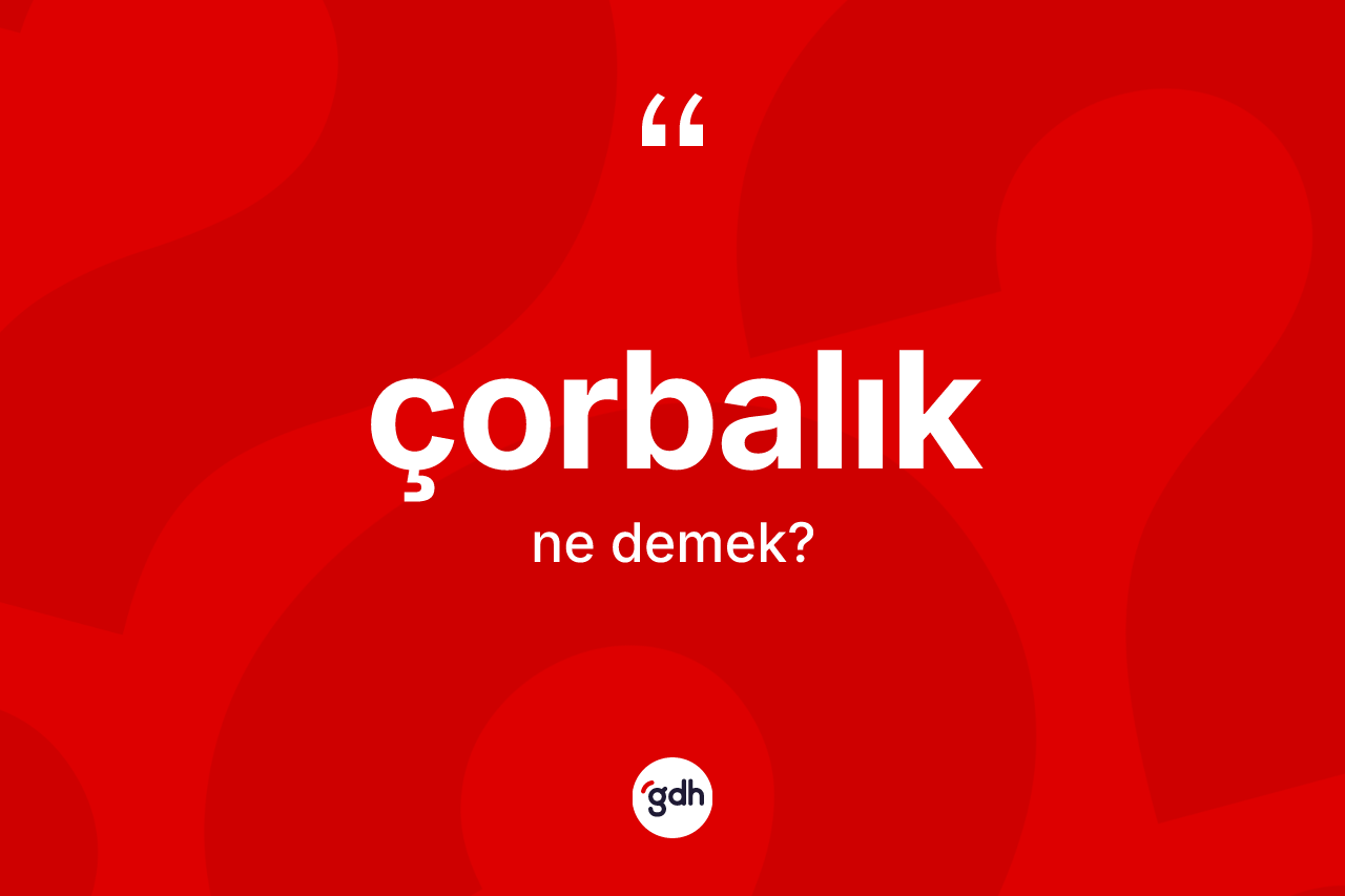 Çorbalık kelimesi ne demek? Çorbalık kelimesinin TDK'ya göre açıklaması nedir?