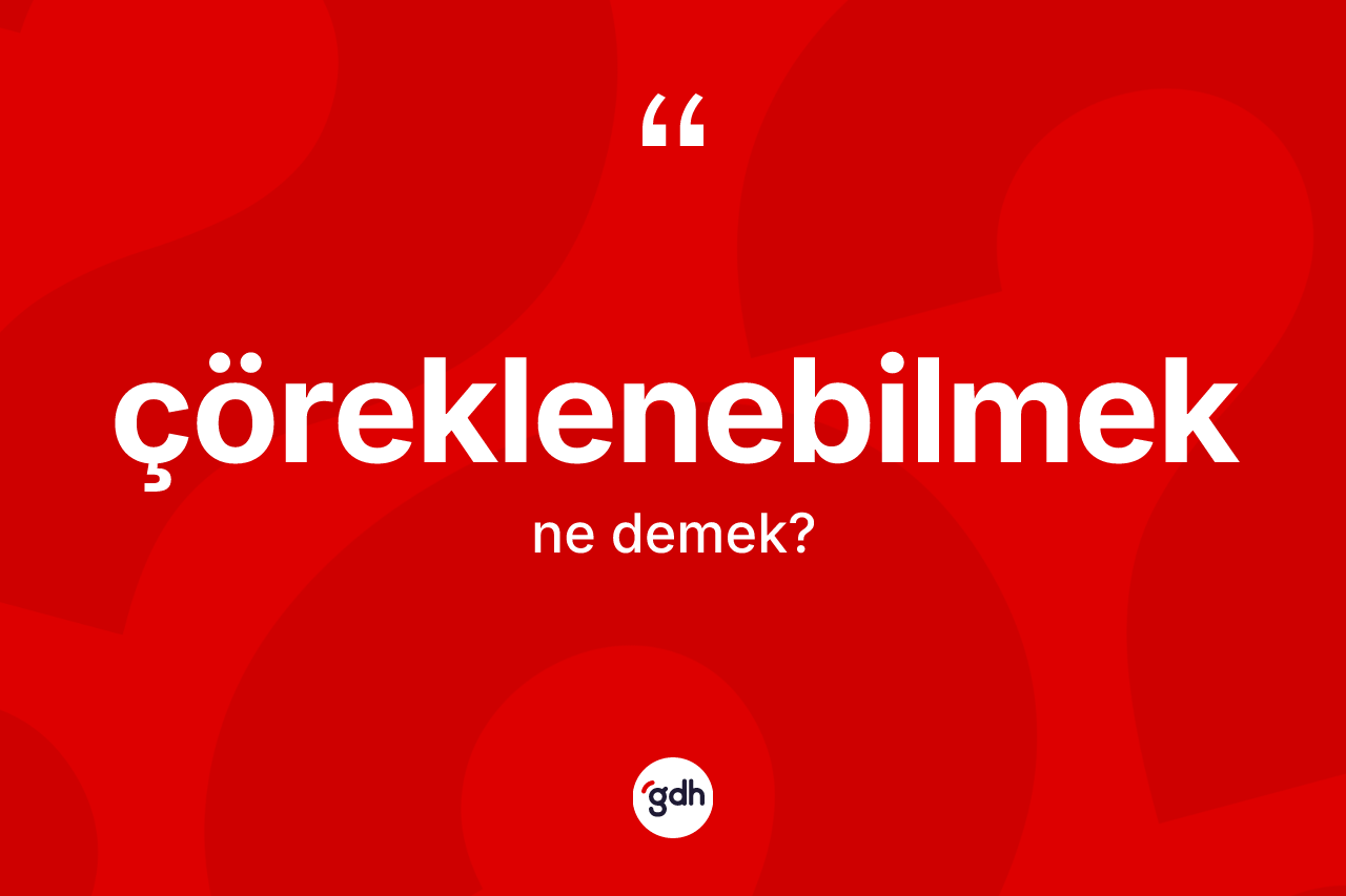 Çöreklenebilmek kelimesinin tanımı nedir? Çöreklenebilmeğin TDK'ya göre anlamı nedir?
