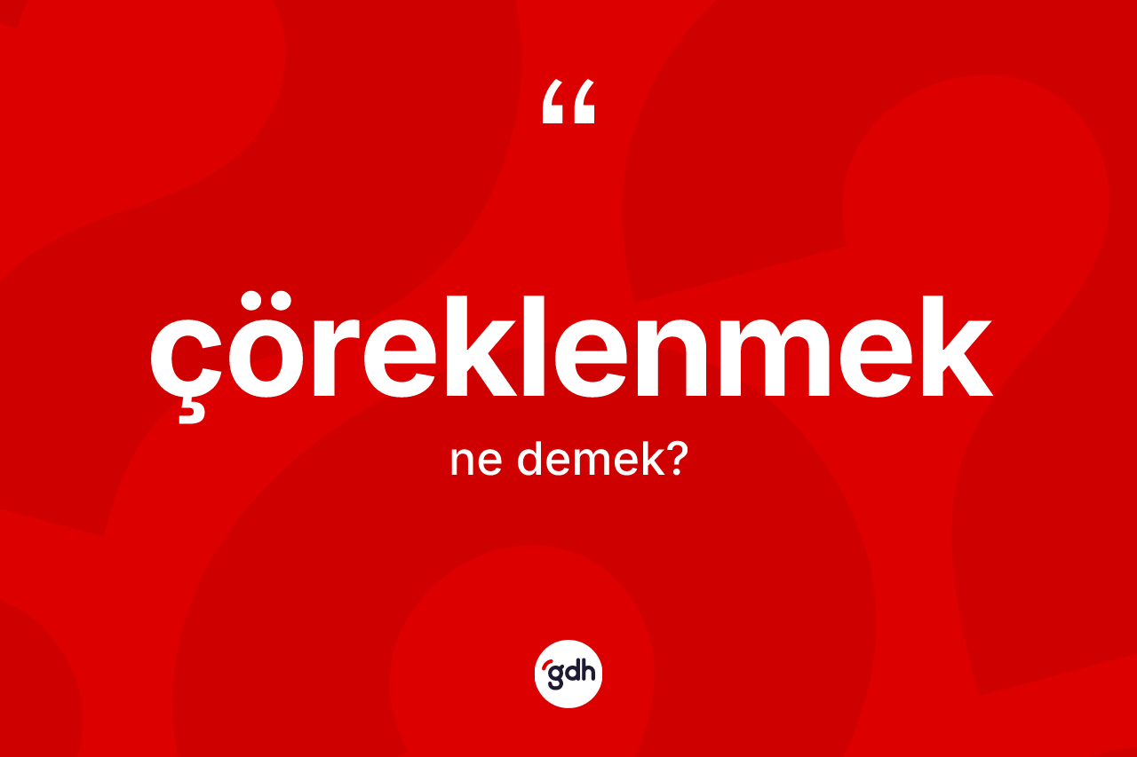 Çöreklenmek kelimesinin anlamı nedir? Çöreklenmeğin halk arasındaki kullanımı nasıldır?