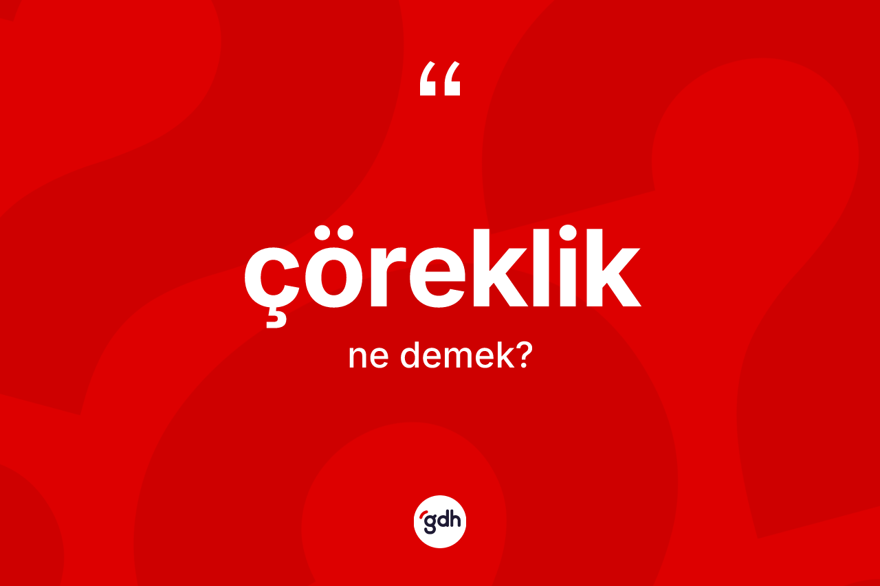 Çöreklik kelimesinin anlamı nedir? Çörekliğin halk arasındaki kullanımı nasıldır?