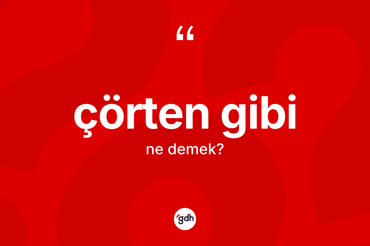 Çörten gibi ifadesi nedir?