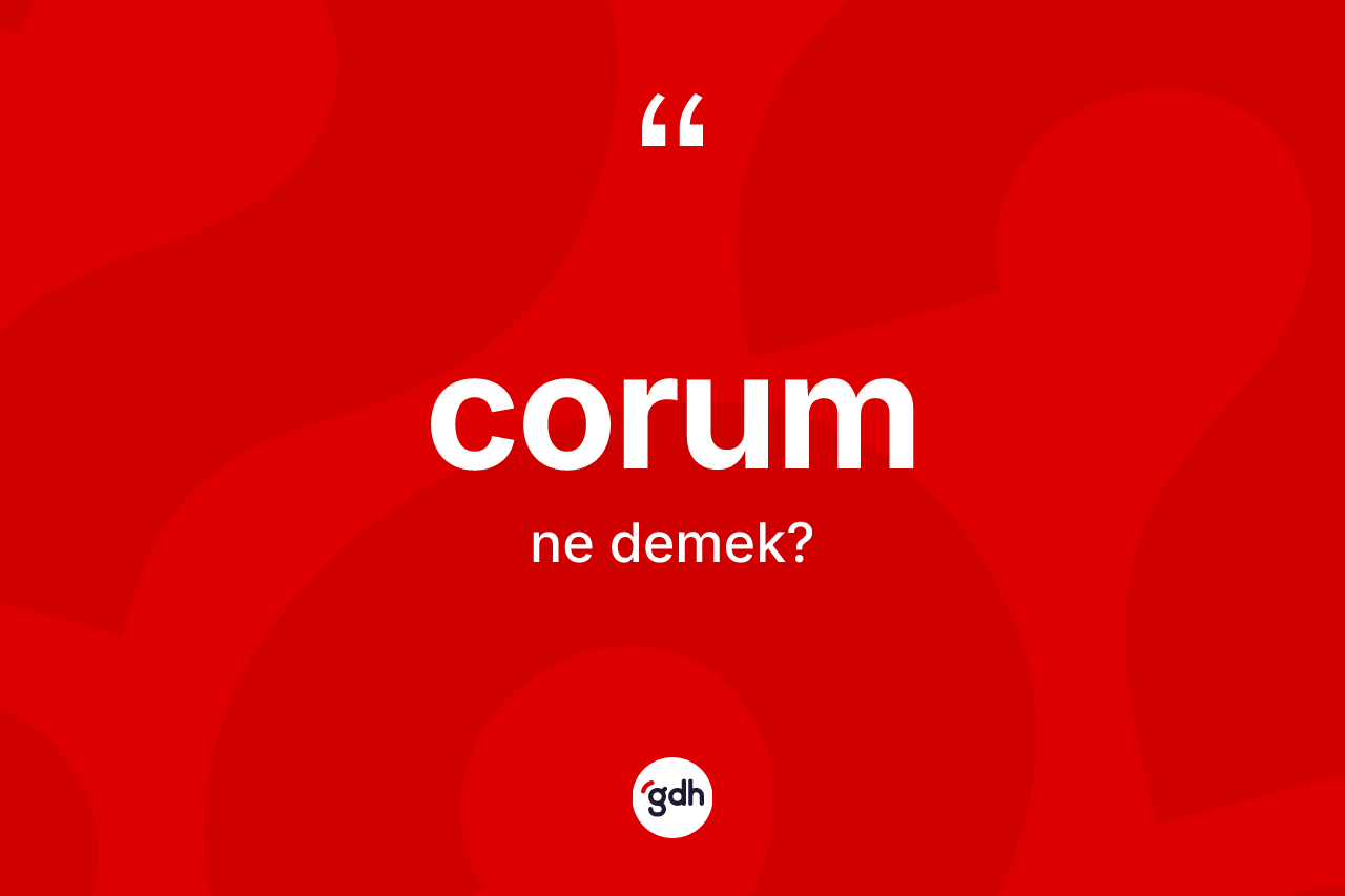 Corum kelimesinin sözlükteki tanımı nedir? Corumun TDK'ya göre anlamı nedir?