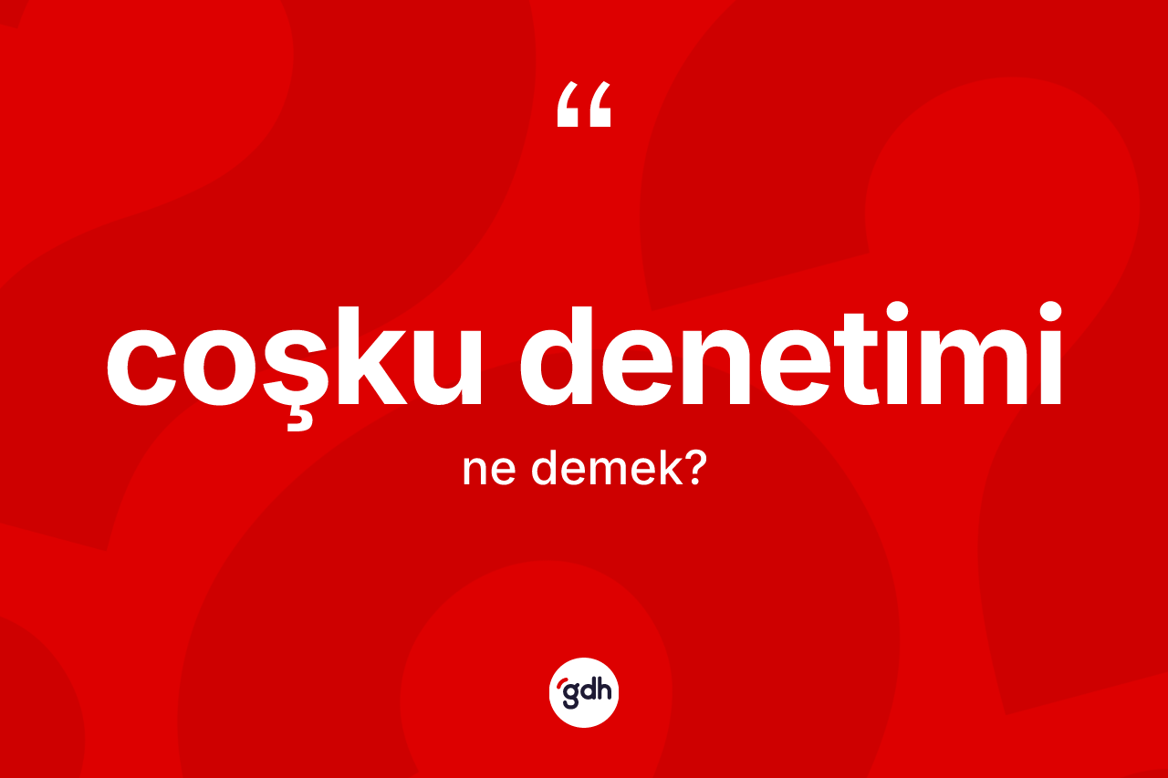 Coşku denetimi kelimesinin tanımı nedir? Coşku denetimi kelimesinin özellikleri nelerdir?