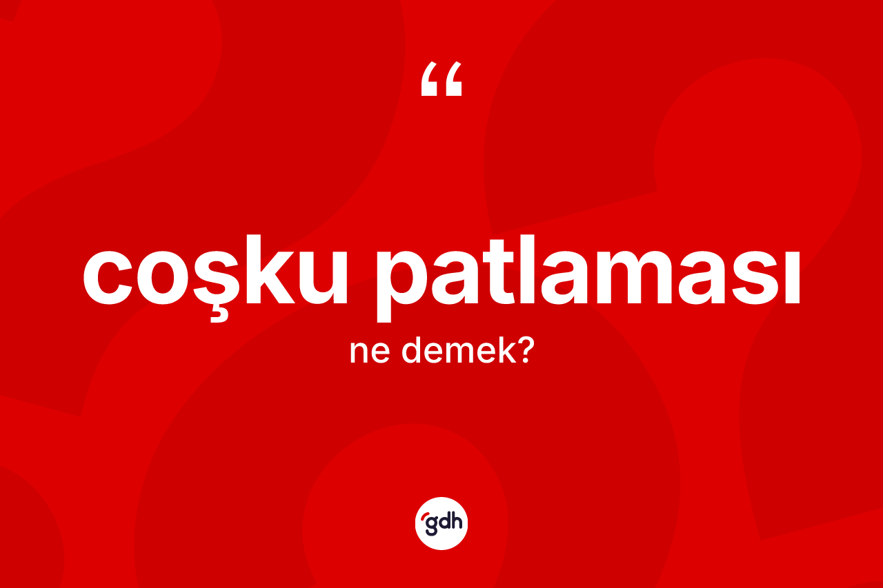 Coşku patlaması kelimesinin anlamı nedir?