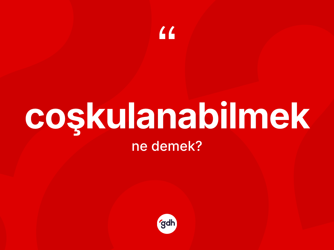 Coşkulanabilmek kelimesinin tanımı nedir? Coşkulanabilmeğin kısaca tanımı nedir?