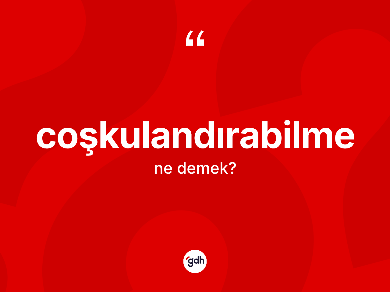Coşkulandırabilme nedir? Coşkulandırabilmenin TDK'ya göre anlamı nedir?