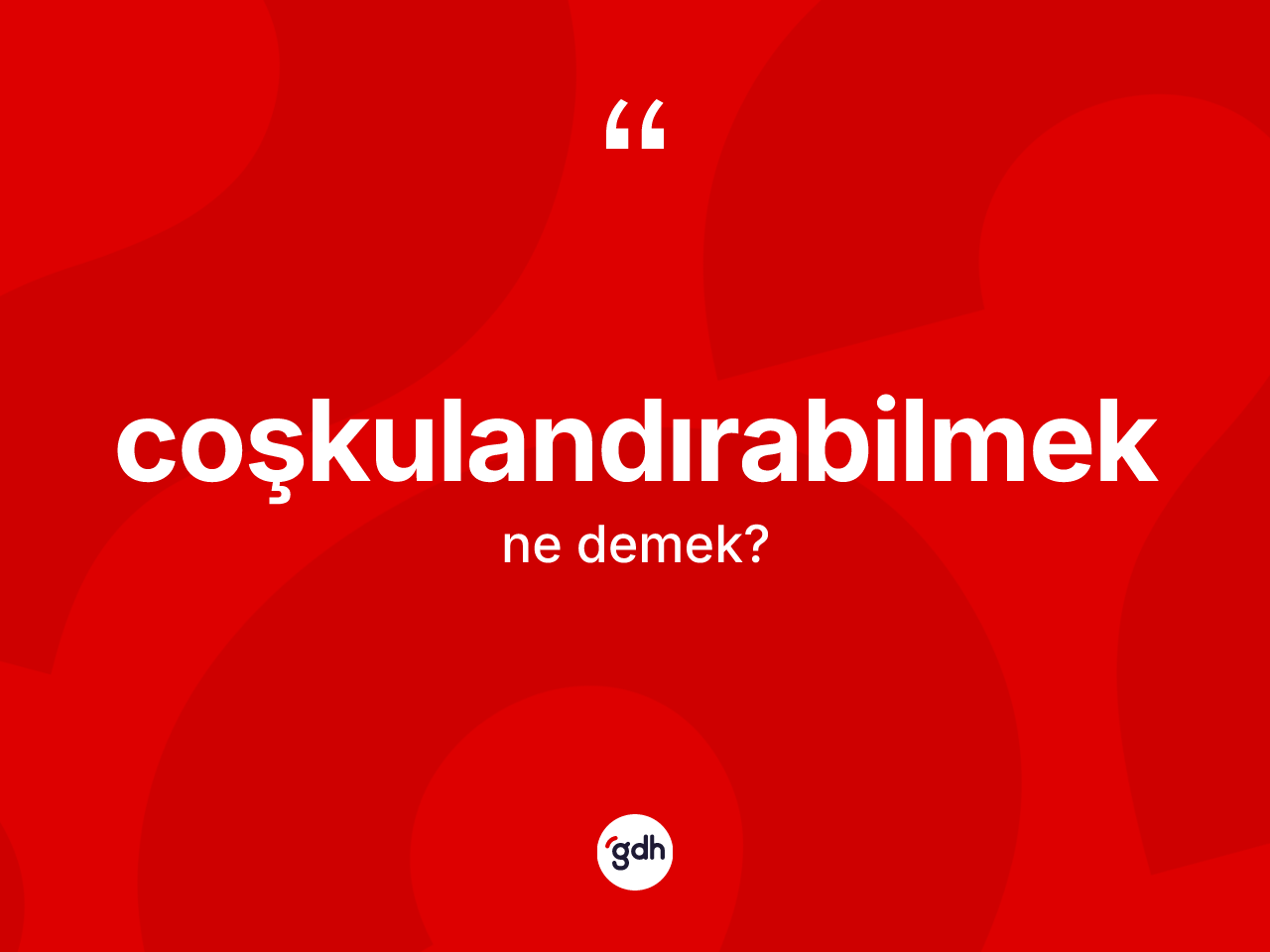 Coşkulandırabilmek ne demek? Coşkulandırabilmeğin sözlükteki anlamı nedir?