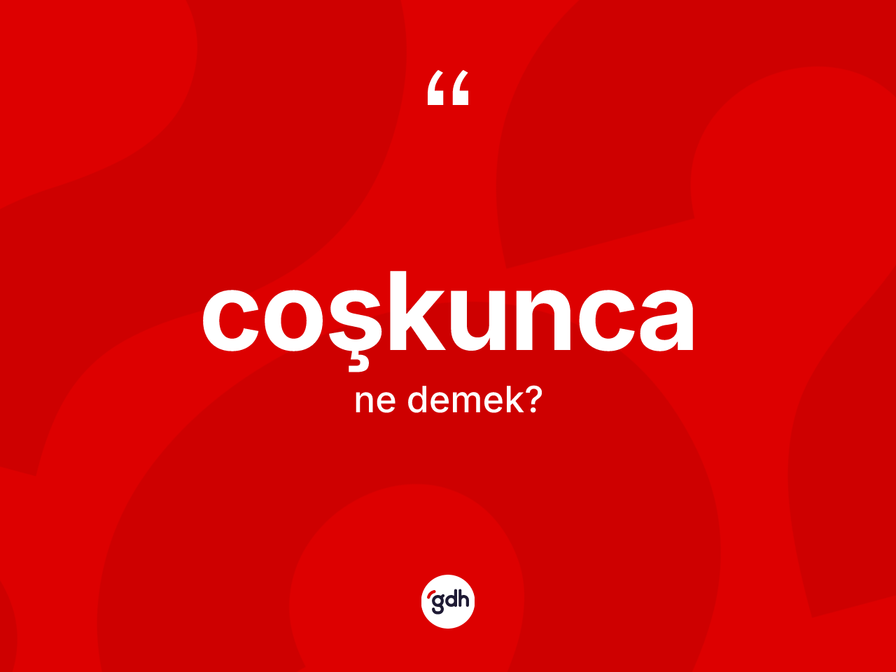 Coşkunca kelimesi ne demek? Coşkunca kelimesinin kaç farklı anlamı var?